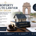 Property Dispute Lawyer in Delhi: Types of Cases and How to Win (2026 Guide)